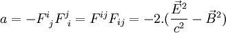 \ a = - F^i_{~j}F_{~i}^j  = F^{ij}F_{ij} = -2.( \frac{\vec{E}^2}{c^2} - \vec{B}^2)