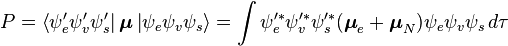  P=\left\langle \psi _e' \psi _v' \psi _s' \right|\boldsymbol{\mu} \left| \psi _e \psi _v \psi _s \right\rangle =\int {\psi _e'^ * \psi _v'^ * \psi _s'^ *} (\boldsymbol{\mu} _e  + \boldsymbol{\mu} _N) \psi _e \psi _v \psi _s \, d\tau  