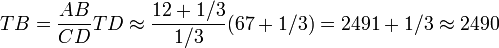  TB = \frac{AB}{CD} TD \approx \frac{12+1/3}{1/3} (67+1/3) = 2491 + 1/3 \approx 2490 