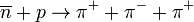 \overline{n} + p \rightarrow \pi^+ + \pi^- + \pi^+