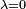 \scriptstyle{\lambda}=0