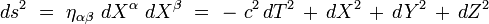 ds^2 \ = \ \eta_{\alpha \beta} \ dX^{\alpha} \ d X^{\beta} \ = \ - \ c^2 \, dT^2 \, + \,  dX^2 \, + \, dY^2 \, + \, dZ^2