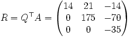 R=Q^\top A=\begin{pmatrix} 14 & 21 & -14 \\ 0 & 175 & -70 \\ 0 & 0 & -35 \end{pmatrix}