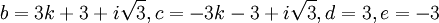  b = 3k + 3 + i \sqrt{3}, c = -3k - 3 + i \sqrt{3}, d = 3, e = -3 ~