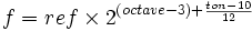 f = ref \times 2^{ (octave - 3) + \frac {ton - 10} {12} }