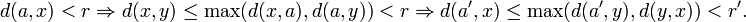 d(a,x)<r \Rightarrow d(x,y) \le \max(d(x,a),d(a,y)) < r \Rightarrow d(a',x) \le \max(d(a',y),d(y,x)) < r'.