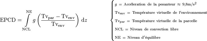 \text{EPCD} = \int\limits_\text{NCL} ^\text{NE} g \left(\frac{\rm Tv_{par} - Tv_{env}}{\rm Tv_{env}}\right) \,\mathrm dz \qquad \qquad   \begin{cases} \scriptstyle g\ =\ \mathrm{Acc\acute eleration\ de\ la\ pesanteur}\ \approx\ 9,8\rm m/s^2 \\ \mathrm {\scriptstyle {Tv_{env}\ =\ Temp\acute{e}rature\ virtuelle\ de\ l'environnement}} \\ \mathrm{ \scriptstyle{Tv_{par}\ =\ Temp\acute{e}rature\ virtuelle\ de\ la\ parcelle}} \\ \mathrm{ \scriptstyle{NCL\ =\ Niveau\ de\ convection\ libre}} \\ \mathrm{ \scriptstyle{NE\ =\ Niveau\ d'\acute{e}quilibre}} \end{cases}  
