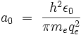a_0 \ = \ \frac{h^2\epsilon_0}{\pi m_e q_e^2}