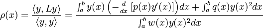 \rho(x) =\frac{\langle{y,Ly}\rangle}{\langle{y,y}\rangle} = \frac{\int_a^b{y(x)\left(-\frac{d}{dx}\left[p(x)y'(x)\right]\right)}dx + \int_a^b{q(x)y(x)^2}dx}{\int_a^b{w(x)y(x)^2}dx}