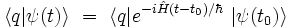  \langle q | \psi(t) \rangle \ = \ \langle q |e^{-i\hat{H} (t-t_0) /\hbar} \ | \psi(t_0) \rangle