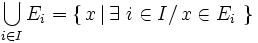 \bigcup_{i \in I} E_i = \left \{ \, x \, | \, \exist\ i \in I /\, x \in E_i \ \right \} \,