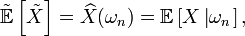 \tilde{\mathbb{E}}\left[\tilde{X}\right]=\widehat{X}(\omega_{n}) =\mathbb{E}\left[X\left|\omega_{n}\right.\right],