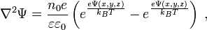  \nabla^2 \Psi = {n_{0} e \over \varepsilon \varepsilon_{0}}      \left( e^{e\Psi (x,y,z)\over k_{B}T} -             e^{e\Psi (x,y,z)\over k_{B}T} \right) \; , 