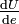 \tfrac{\mathrm{d}U}{\mathrm{d}e}