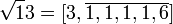 \sqrt 13 = [3,\overline{1,1,1,1,6}]