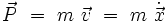 \vec{P} \ = \ m \ \vec{v} \ = \ m \ \dot{\vec{x}}