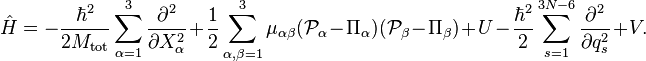   \hat{H} = -\frac{\hbar^2}{2M_\mathrm{tot}} \sum_{\alpha=1}^3 \frac{\partial^2}{\partial X_\alpha^2} +\frac{1}{2} \sum_{\alpha,\beta=1}^3 \mu_{\alpha\beta} (\mathcal{P}_\alpha - \Pi_\alpha)(\mathcal{P}_\beta - \Pi_\beta) +U  -\frac{\hbar^2}{2} \sum_{s=1}^{3N-6} \frac{\partial^2}{\partial q_s^2} + V . 