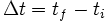 \Delta t = t_f - t_i\,