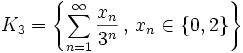 K_3 = \left\{ \sum_{n=1}^{\infty} \frac{x_n}{3^n} \, , \, x_n \in \{ 0,2 \} \right\} \,\!