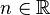n \in \R