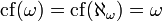 \mathrm{cf}(\omega) = \mathrm{cf}(\aleph_{\omega}) = \omega