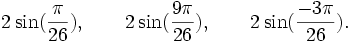 2\sin(\frac{\pi}{26}), \qquad 2\sin(\frac{9\pi}{26}), \qquad 2\sin(\frac{-3\pi}{26}). ~