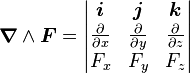 \boldsymbol \nabla \wedge \boldsymbol F  = \begin{vmatrix}  \boldsymbol{i} & \boldsymbol{j} & \boldsymbol{k} \\  \frac{\partial}{\partial x} & \frac{\partial}{\partial y} & \frac{\partial}{\partial z} \\  F_x & F_y & F_z \end{vmatrix} 