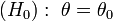(H_0) : \; \theta=\theta_0