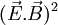 (\vec{E}.\vec{B})^2