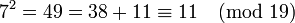 7^2 =49=38+11 \equiv 11 \pmod{19} 