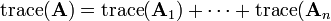  \operatorname{trace} (\mathbf{A}) = \operatorname{trace} (\mathbf{A}_1) +\cdots +\operatorname{trace} (\mathbf{A}_n