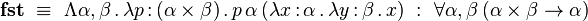 \textbf{fst}~\equiv~\Lambda\alpha,\beta\,.\,\lambda p\,{:}\,(\alpha\times\beta)\,.\,p\,\alpha\,(\lambda x\,{:}\,\alpha\,.\,\lambda y\,{:}\,\beta\,.\,x)~:~\forall\alpha,\beta\,(\alpha\times\beta\to\alpha)