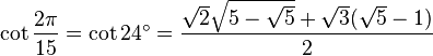 \cot \frac {2\pi}{15} = \cot 24^\circ = \frac{\sqrt2 \sqrt{5 - \sqrt5} + \sqrt3(\sqrt5 - 1)}{2} 