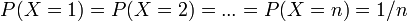 \ P(X = 1) = P(X = 2) = ... = P(X = n)=1/n