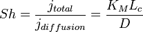 Sh = \frac{j_{total}}{j_{diffusion}}=\frac{K_M L_c}{D}