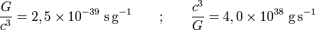 \frac{G}{c^3} = 2,5\times10^{-39}\ \mathrm{s\,g}^{-1} \qquad \text{;} \qquad \frac{c^3}{G} = 4,0\times10^{38}\ \mathrm{g\,s}^{-1}