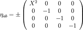 \eta_{ab} = \pm \left(\begin{array}{cccc} X^2 & 0 & 0 & 0\\ 0 & - 1 & 0 & 0\\ 0  & 0 & -1 & 0\\ 0 & 0 & 0 & -1\end{array} \right)