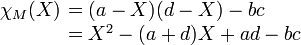 \begin{array}{rl} \chi_M(X)\!\!\! & =(a-X)(d-X)-bc \\ & = X^2 - (a+d)X + ad-bc \end{array}