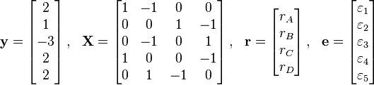 \begin{matrix}    \mathbf{y}=\left[ \begin{matrix}    2 \\    1 \\    -3 \\    2 \\    2 \\ \end{matrix} \right], & \mathbf{X}= \left[ \begin{matrix}    1 & -1 & 0 & 0 \\    0 & 0 & 1 & -1 \\    0 & -1 & 0 & 1 \\    1 & 0 & 0 & -1 \\    0 & 1 & -1 & 0 \\ \end{matrix} \right], & \mathbf{r}=\left[ \begin{matrix}    r_{A} \\    r_{B} \\    r_{C} \\    r_{D} \\ \end{matrix} \right], & \mathbf{e} = \left[ \begin{matrix}    \varepsilon _{1} \\    \varepsilon _{2} \\    \varepsilon _{3} \\    \varepsilon _{4} \\    \varepsilon _{5} \\ \end{matrix} \right] \\ \end{matrix} 