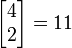 \left[\begin{matrix} 4 \\ 2 \end{matrix}\right]=11