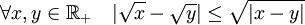 \forall x,y \in \R_+ \quad  |\sqrt{x}-\sqrt{y}| \leq \sqrt{|x-y|}