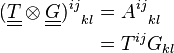 \begin{align} (\underline{\underline T} \otimes \underline{\underline G})^{ij}_{\ \ kl} &= A^{ij}_{\ \ kl} \\ &= T^{ij}G_{kl} \end{align}