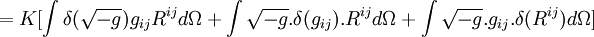 = K [ \int \delta ( \sqrt{-g})g_{ij}R^{ij} d\Omega + \int \sqrt{-g}.\delta(g_{ij}).R^{ij} d\Omega + \int \sqrt{-g}.g_{ij}.\delta(R^{ij}) d\Omega ]