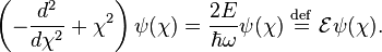 \left( -\frac{d^2}{d \chi^2} + \chi^2 \right) \psi(\chi) = \frac{2E}{\hbar \omega} \psi(\chi) \ \stackrel{\mathrm{def}}{=}\  \mathcal{E} \psi(\chi) . 
