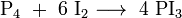 \mathrm{P_4\ +\ 6\ I_2 \longrightarrow\ 4\ PI_3}