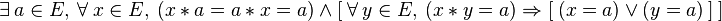  \exists\ a \in E ,\ \forall\ x \in E ,\ ( x\ *\ a = a\ *\ x = a )\ \wedge\ [\ \forall\ y \in E ,\ ( x\ *\ y = a ) \Rightarrow [\ ( x = a )\ \vee\ ( y = a ) \ ]\ ] \,