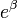 e^{\mathbf{\beta}}