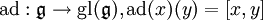 \textrm{ad}: \mathfrak{g}\to\textrm{gl}(\mathfrak{g}),\textrm{ad}(x)(y)=[x,y]