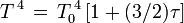 T^{\,4} \,=\,T_0^{\,4}\, [1 + (3/2)\tau]