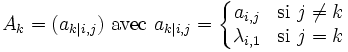 A_k = ( a_{k|i,j} ) \mbox{ avec } a_{k|i,j} = \left\{\begin{matrix} a_{i,j} & \mbox{si } j \ne k \\ \lambda_{i,1} & \mbox{si }j = k\end{matrix}\right.